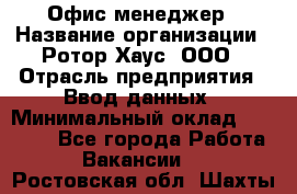 Офис-менеджер › Название организации ­ Ротор Хаус, ООО › Отрасль предприятия ­ Ввод данных › Минимальный оклад ­ 18 000 - Все города Работа » Вакансии   . Ростовская обл.,Шахты г.